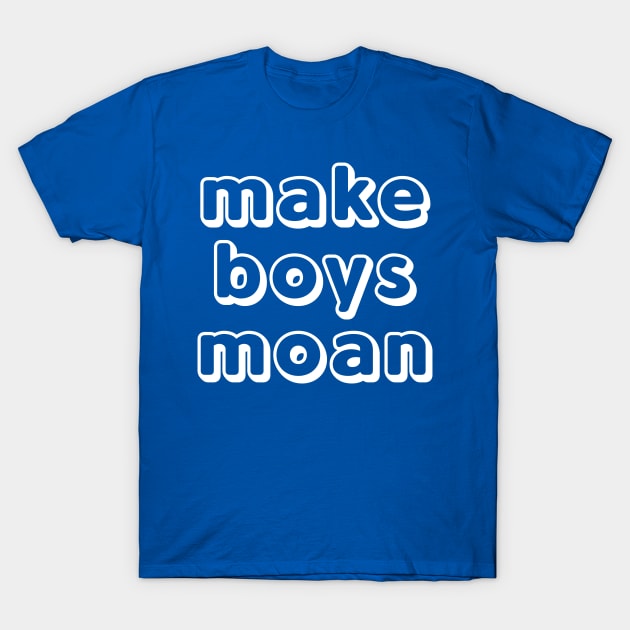 Make Boys Moan T-Shirt by JasonLloyd